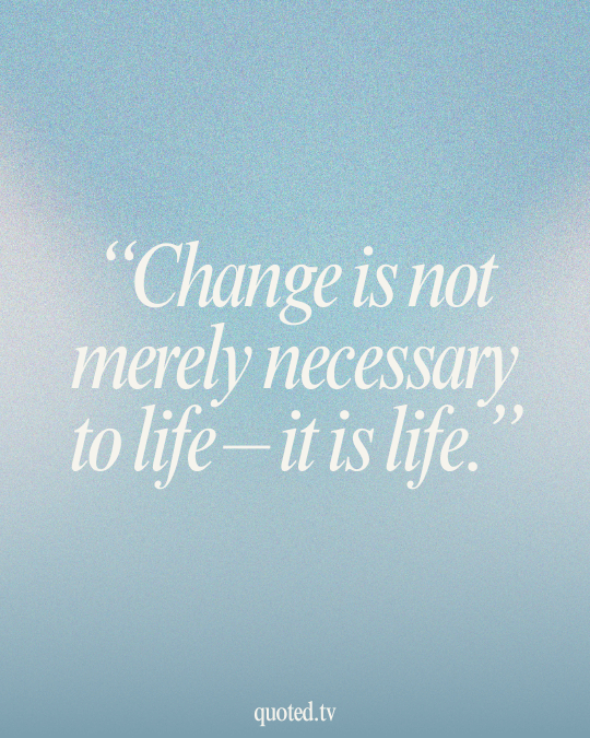 Change is not merely necessary to life – it is life