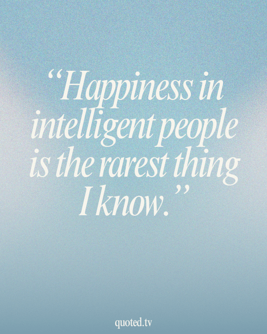 Happiness in intelligent people is the rarest thing I know