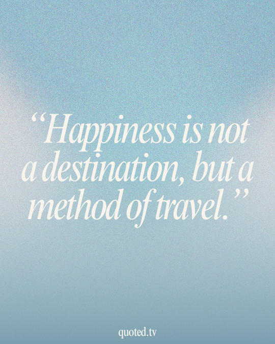 Happiness is not a destination, but a method of travel