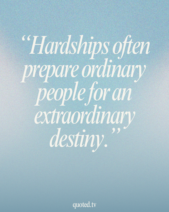 Hardships often prepare ordinary people for an extraordinary destiny