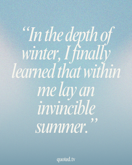 In the depth of winter, I finally learned that within me lay an invincible summer