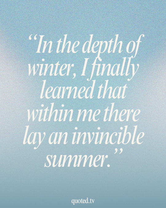 In the depth of winter, I finally learned that within me there lay an invincible summer