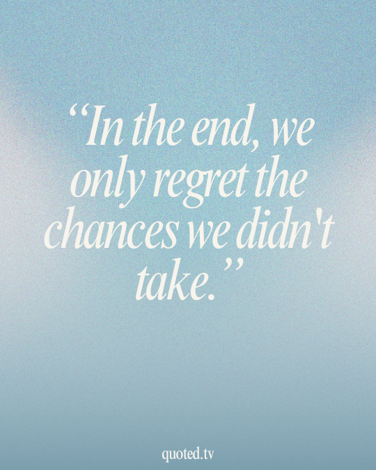 In the end, we only regret the chances we didn't take