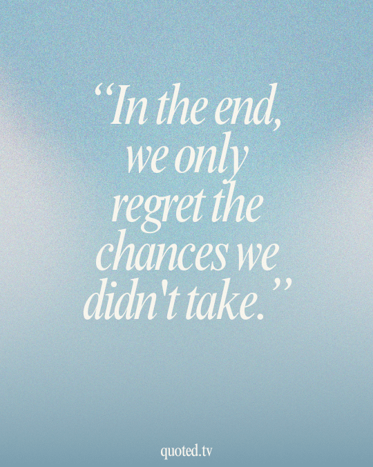 In the end, we only regret the chances we didn't take