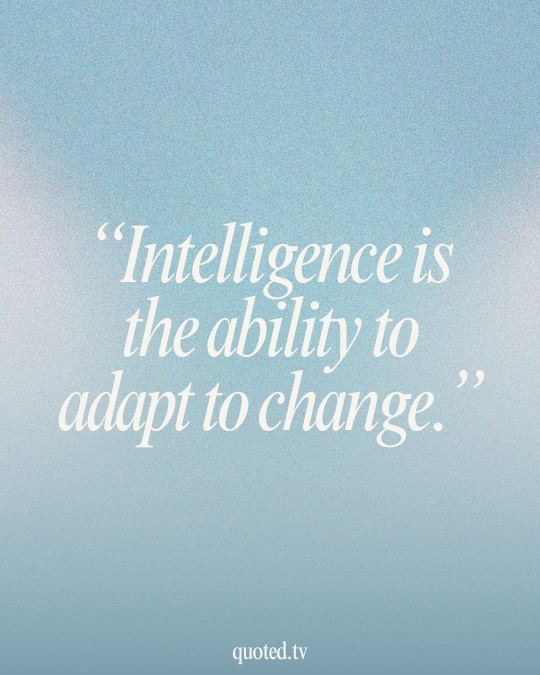 Intelligence is the ability to adapt to change