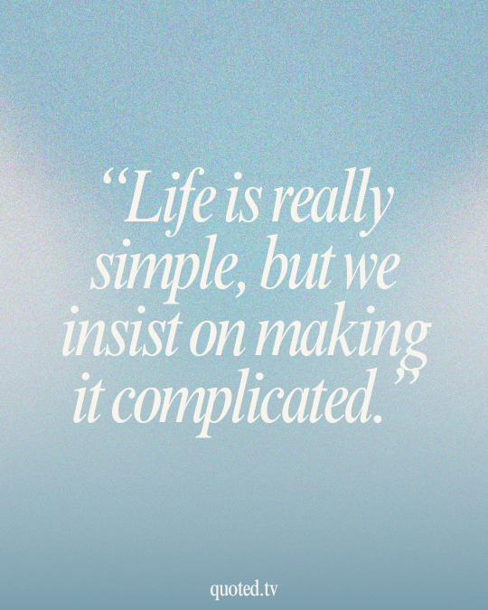 Life is really simple, but we insist on making it complicated