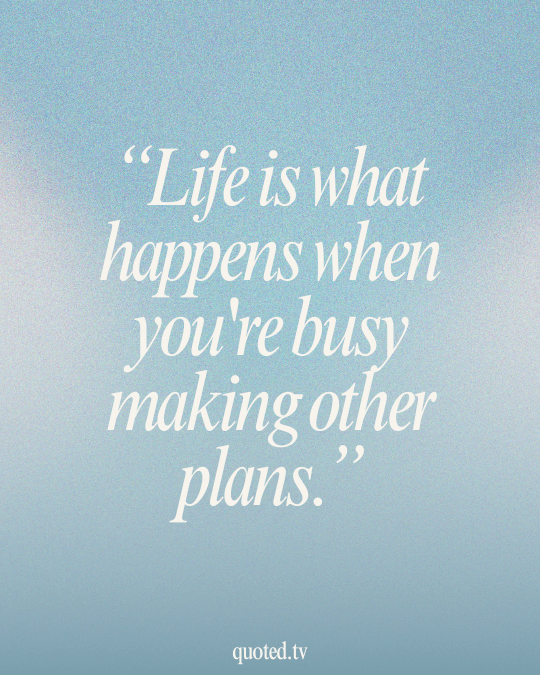 Life is what happens when you're busy making other plans