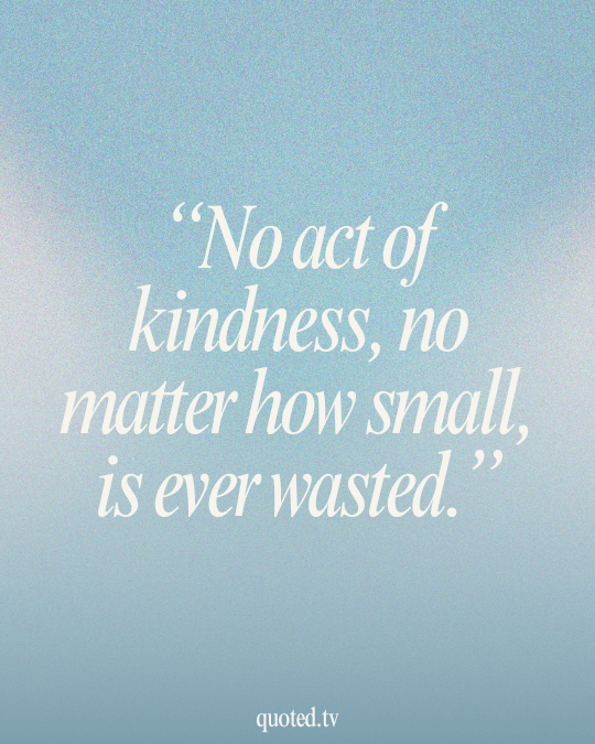 No act of kindness, no matter how small, is ever wasted