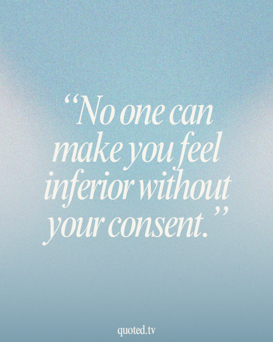 No one can make you feel inferior without your consent