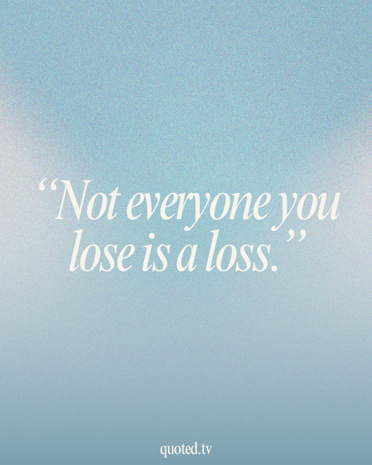 Not everyone you lose is a loss