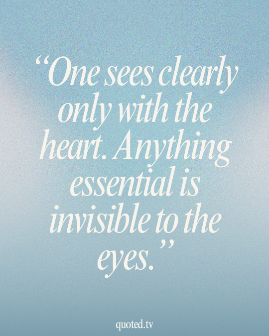 One sees clearly only with the heart. Anything essential is invisible to the eyes