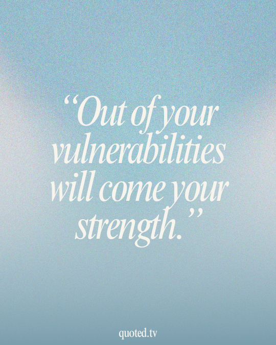 Out of your vulnerabilities will come your strength