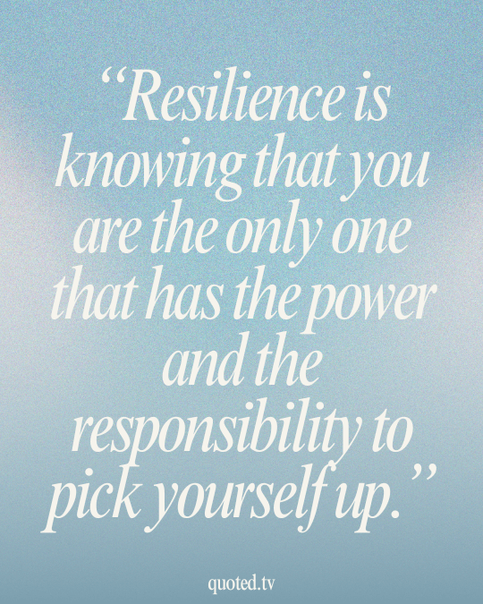 Resilience is knowing that you are the only one that has the power and the responsibility to pick yourself up