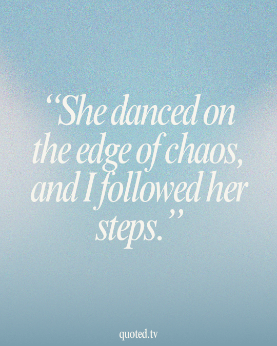 She danced on the edge of chaos, and I followed her steps