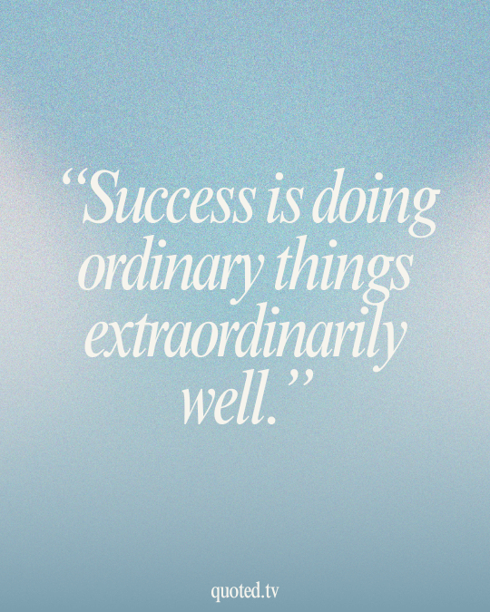 Success is doing ordinary things extraordinarily well