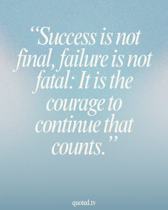 Success is not final, failure is not fatal- It is the courage to continue that counts