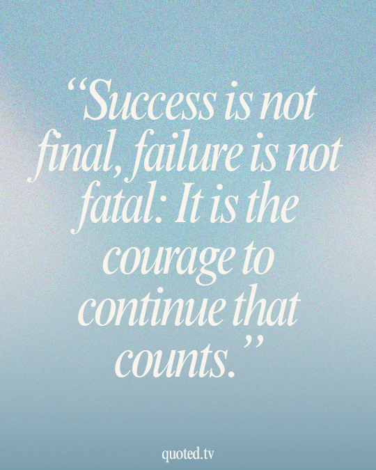 Success is not final, failure is not fatal- It is the courage to continue that counts