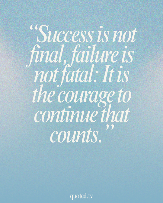 Success is not final, failure is not fatal- It is the courage to continue that counts