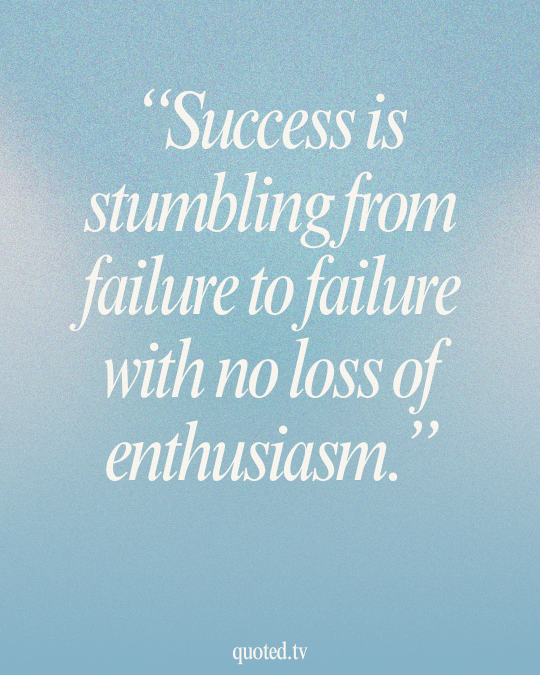 Success is stumbling from failure to failure with no loss of enthusiasm