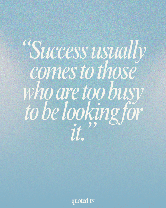 Success usually comes to those who are too busy to be looking for it