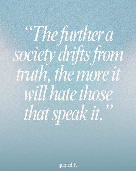 The further a society drifts from truth, the more it will hate those that speak it