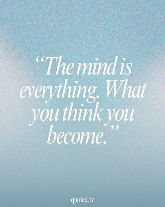 The mind is everything. What you think you become