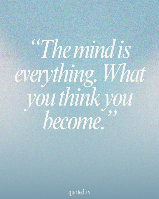 The mind is everything. What you think you become