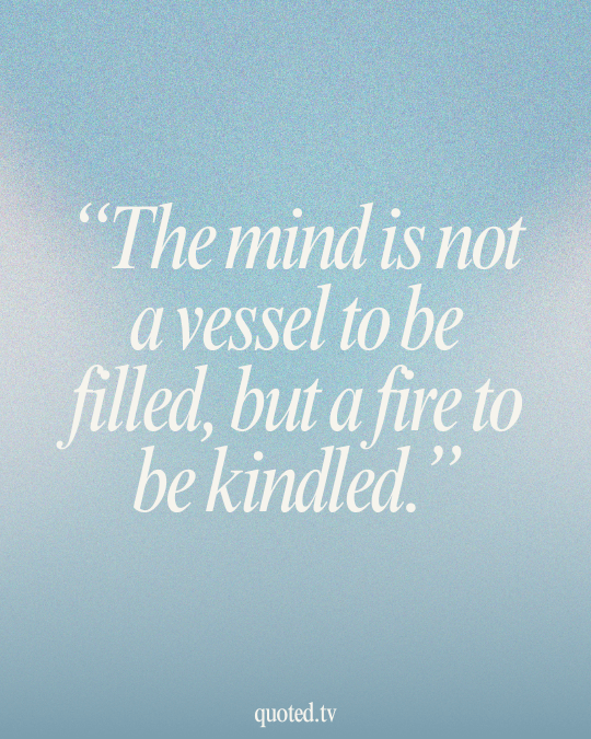 The mind is not a vessel to be filled, but a fire to be kindled