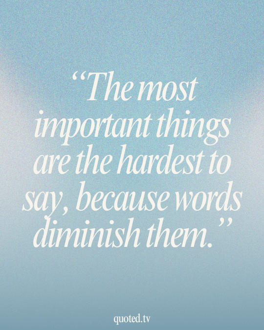 The most important things are the hardest to say, because words diminish them