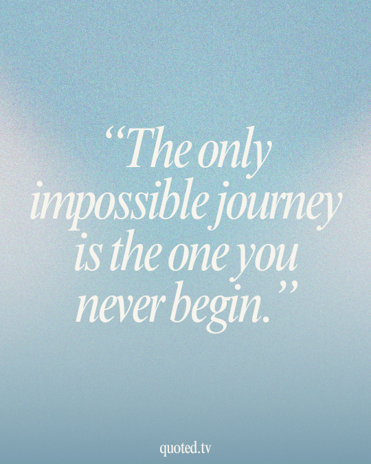 The only impossible journey is the one you never begin