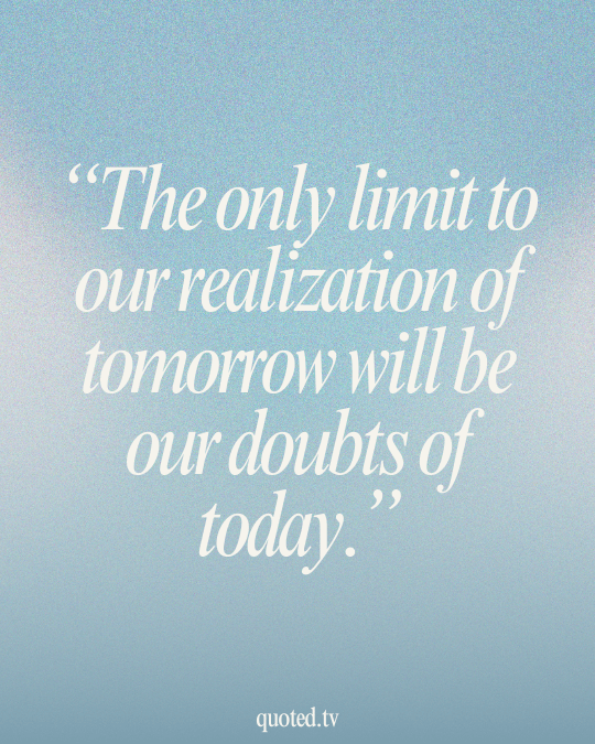 The only limit to our realization of tomorrow will be our doubts of today