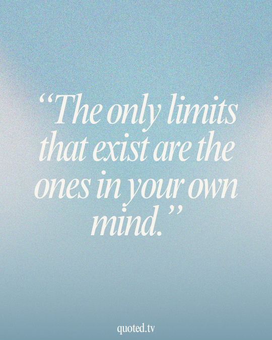 The only limits that exist are the ones in your own mind