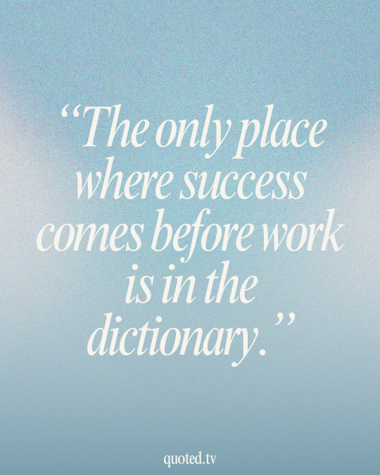 The only place where success comes before work is in the dictionary