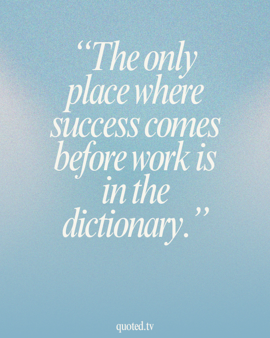 The only place where success comes before work is in the dictionary