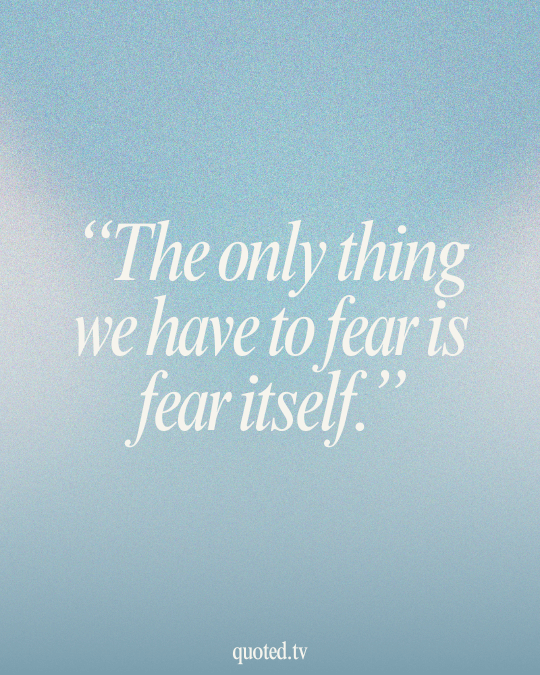 The only thing we have to fear is fear itself