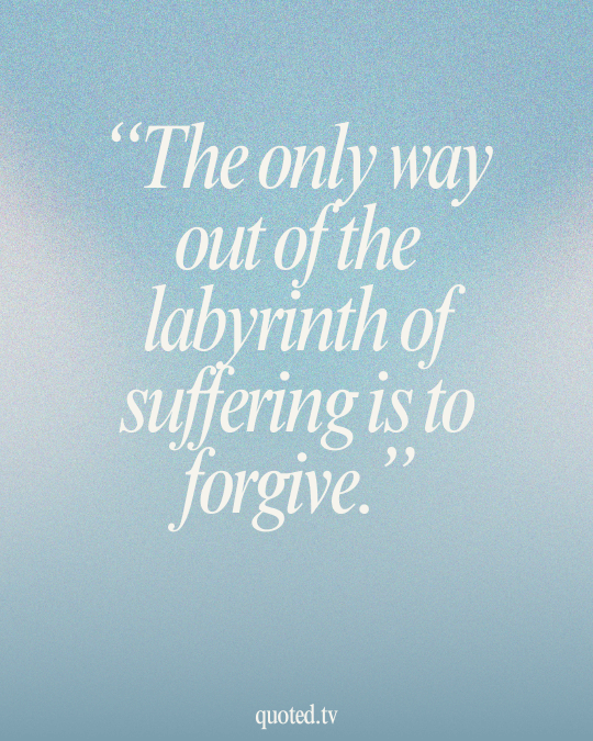 The only way out of the labyrinth of suffering is to forgive