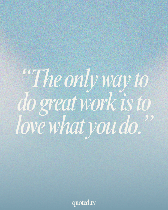 The only way to do great work is to love what you do