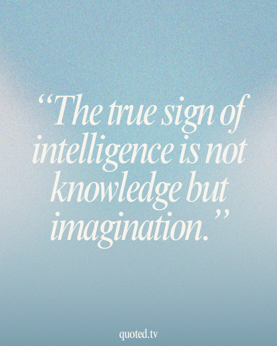 The true sign of intelligence is not knowledge but imagination