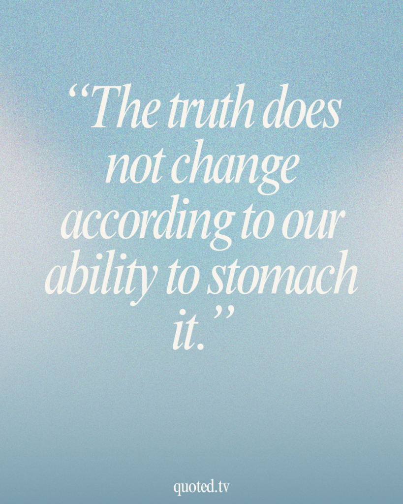 The truth does not change according to our ability to stomach it