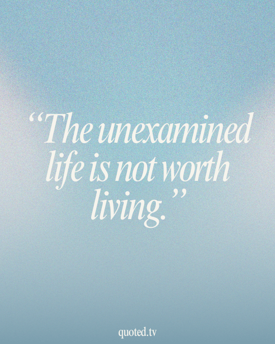 The unexamined life is not worth living