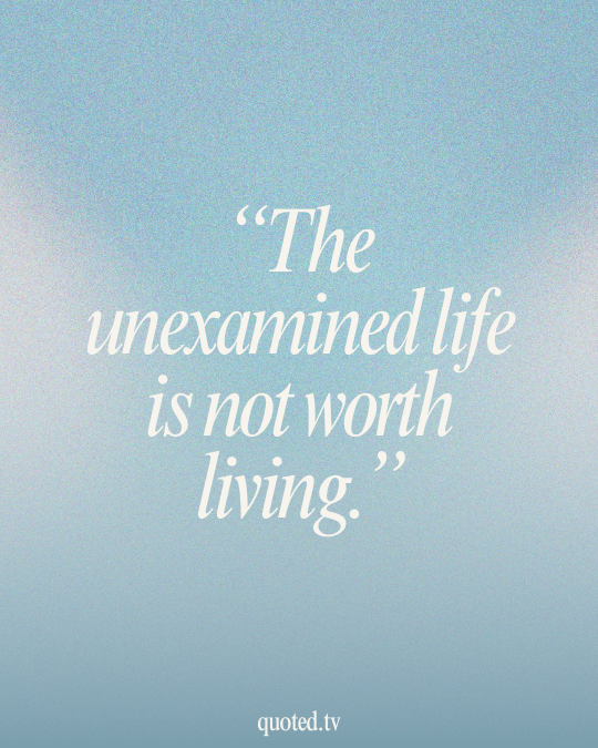 The unexamined life is not worth living