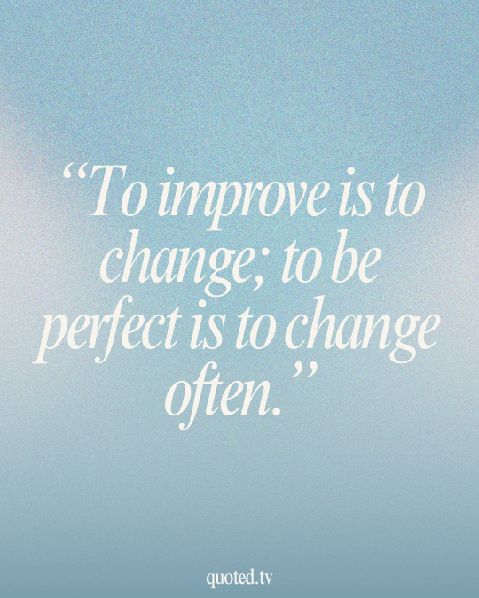 To improve is to change; to be perfect is to change often