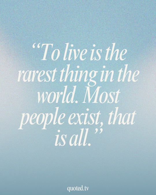 To live is the rarest thing in the world. Most people exist, that is all