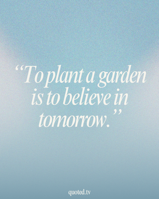 To plant a garden is to believe in tomorrow