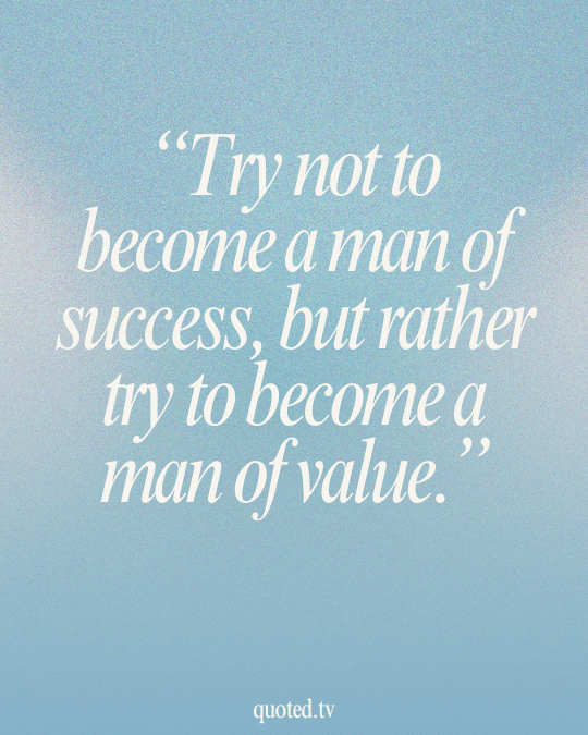 Try not to become a man of success, but rather try to become a man of value