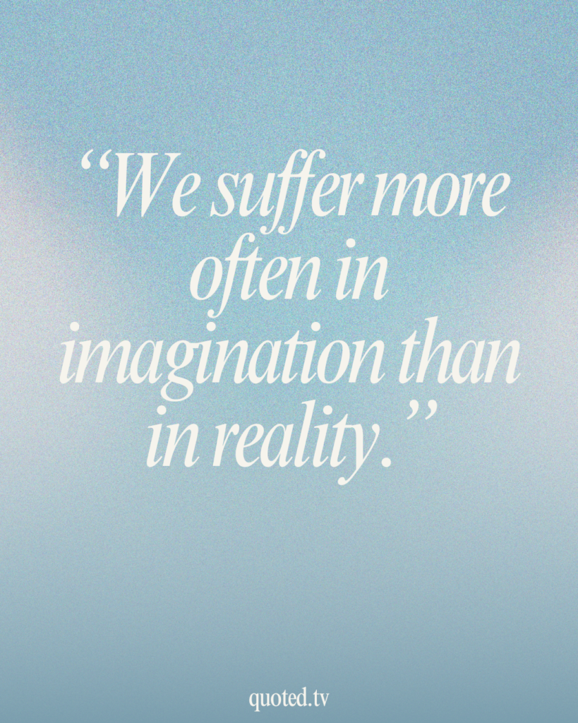 We suffer more often in imagination than in reality