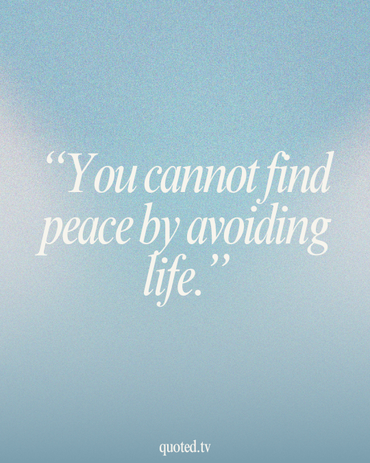 You cannot find peace by avoiding life