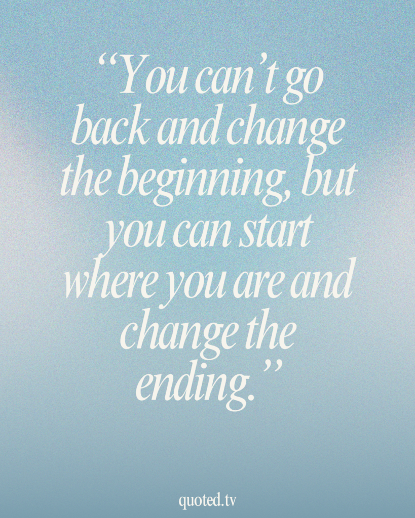 You can’t go back and change the beginning, but you can start where you are and change the ending