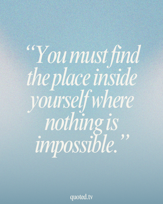 You must find the place inside yourself where nothing is impossible