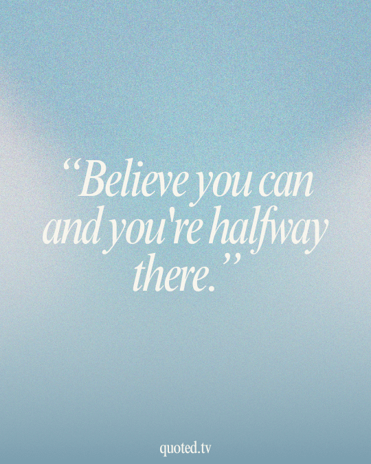 Believe you can and you're halfway there